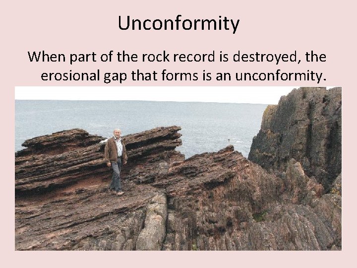 Unconformity When part of the rock record is destroyed, the erosional gap that forms Unconformity When part of the rock record is destroyed, the erosional gap that forms