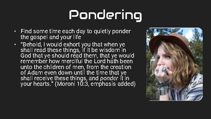 Pondering • Find some time each day to quietly ponder the gospel and your