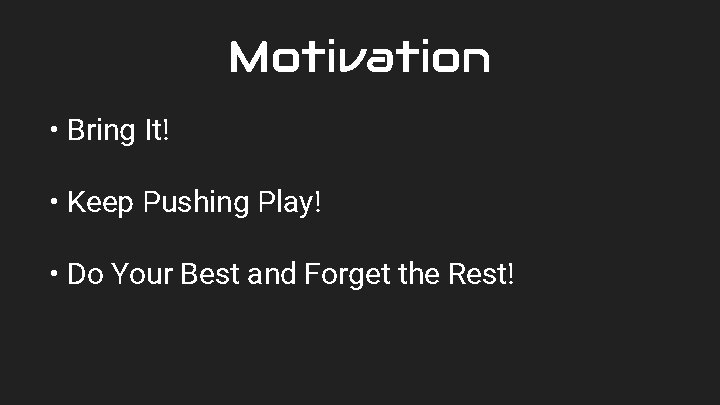 Motivation • Bring It! • Keep Pushing Play! • Do Your Best and Forget