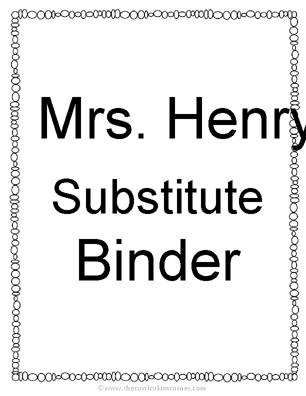 Mrs. Henry Substitute Binder ©www. thecurriculumcorner. com 