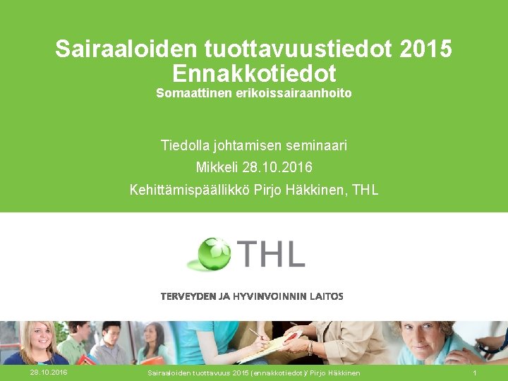 Sairaaloiden tuottavuustiedot 2015 Ennakkotiedot Somaattinen erikoissairaanhoito Tiedolla johtamisen seminaari Mikkeli 28. 10. 2016 Kehittämispäällikkö