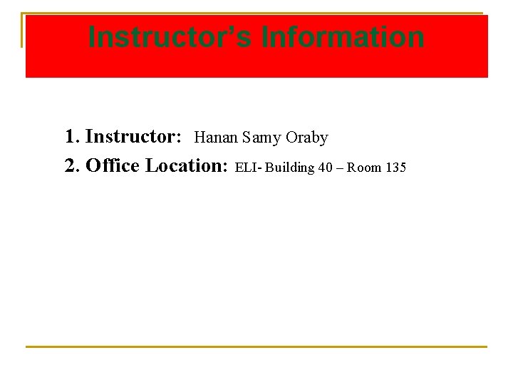 Instructor’s Information 1. Instructor: Hanan Samy Oraby 2. Office Location: ELI- Building 40 –