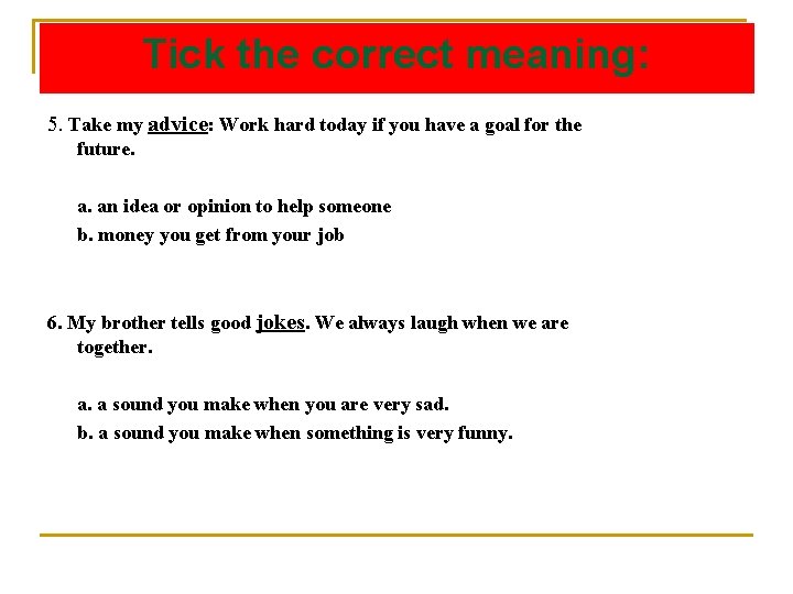 Tick the correct meaning: 5. Take my advice: Work hard today if you have