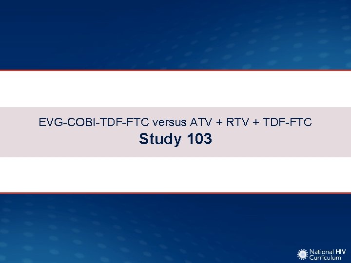 EVG-COBI-TDF-FTC versus ATV + RTV + TDF-FTC Study 103 