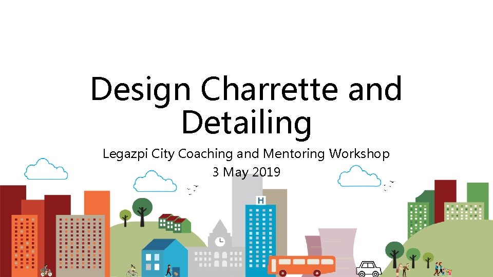 Design Charrette and Detailing Legazpi City Coaching and Mentoring Workshop 3 May 2019 
