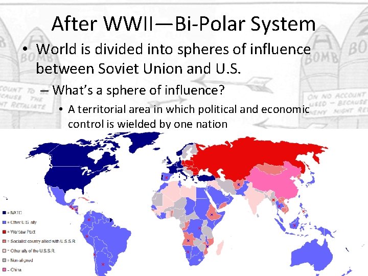 After WWII—Bi-Polar System • World is divided into spheres of influence between Soviet Union