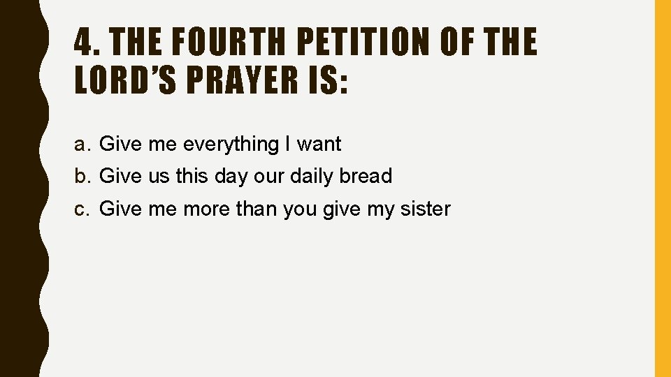 4. THE FOURTH PETITION OF THE LORD’S PRAYER IS: a. Give me everything I