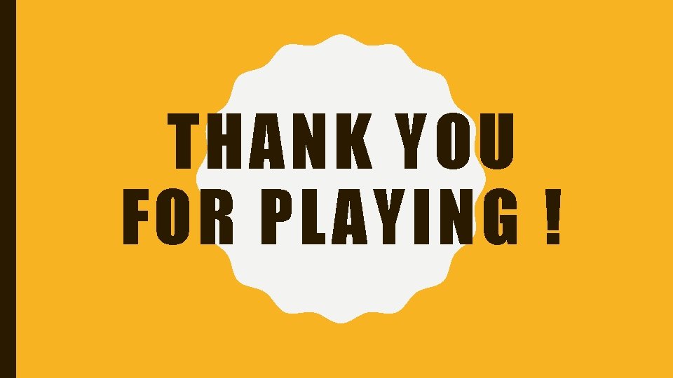 THANK YOU FOR PLAYING ! 