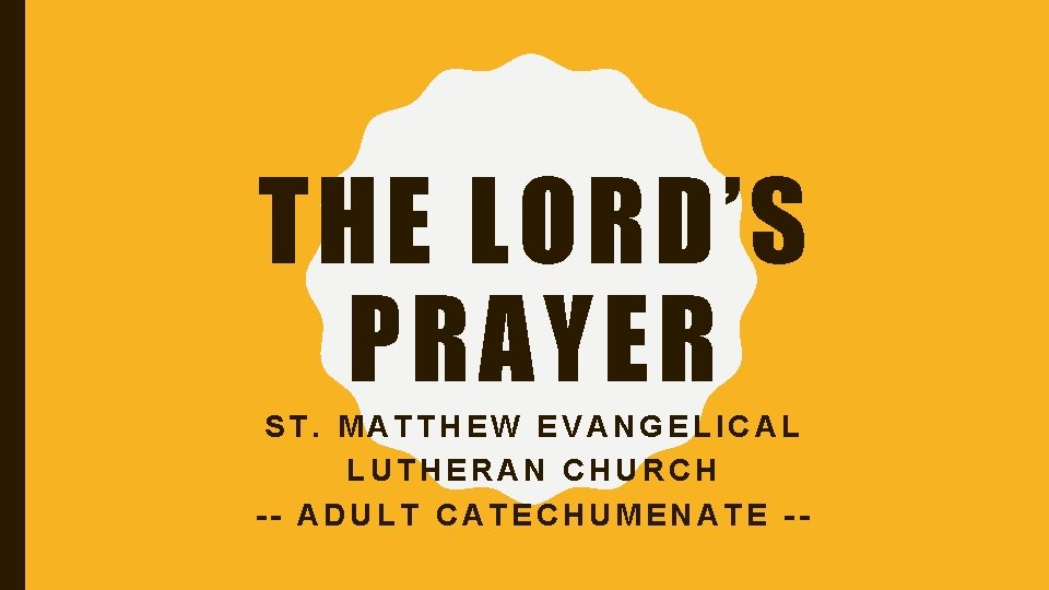 THE LORD’S PRAYER ST. MATTHEW EVANGELICAL LUTHERAN CHURCH -- ADULT CATECHUMENATE -- 