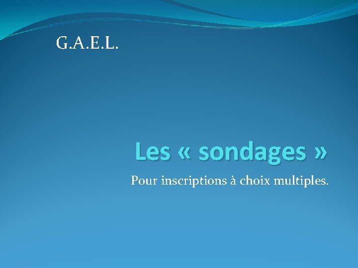 G. A. E. L. Les « sondages » Pour inscriptions à choix multiples. 