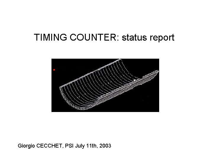 TIMING COUNTER: status report Giorgio CECCHET, PSI July 11 th, 2003 