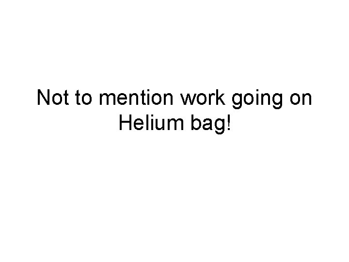 Not to mention work going on Helium bag! 