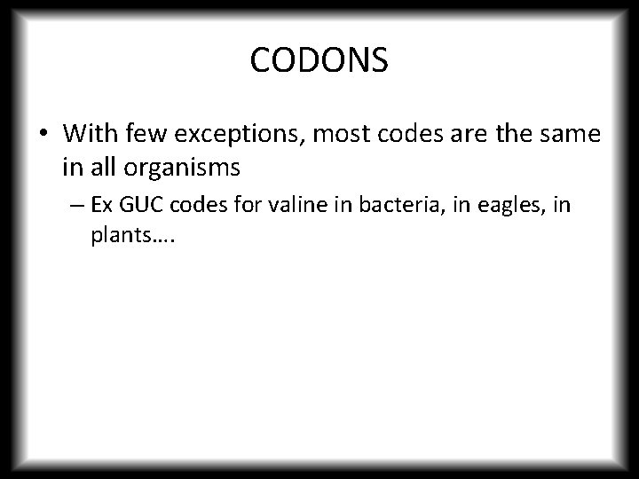 CODONS • With few exceptions, most codes are the same in all organisms –