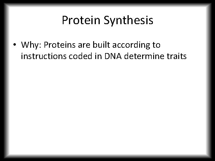 Protein Synthesis • Why: Proteins are built according to instructions coded in DNA determine