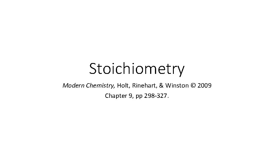 Stoichiometry Modern Chemistry, Holt, Rinehart, & Winston © 2009 Chapter 9, pp 298 -327.