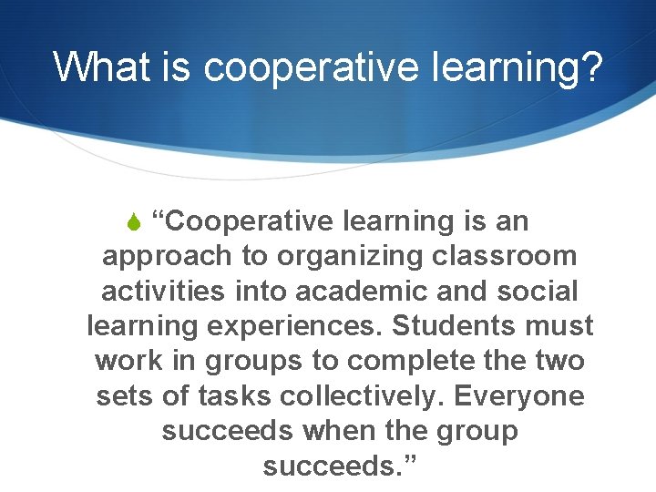 What is cooperative learning? S “Cooperative learning is an approach to organizing classroom activities