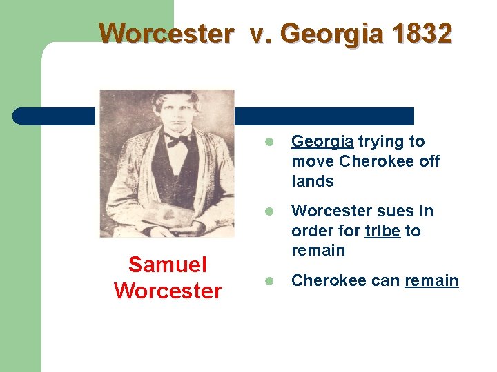 Worcester v. Georgia 1832 Samuel Worcester l Georgia trying to move Cherokee off lands