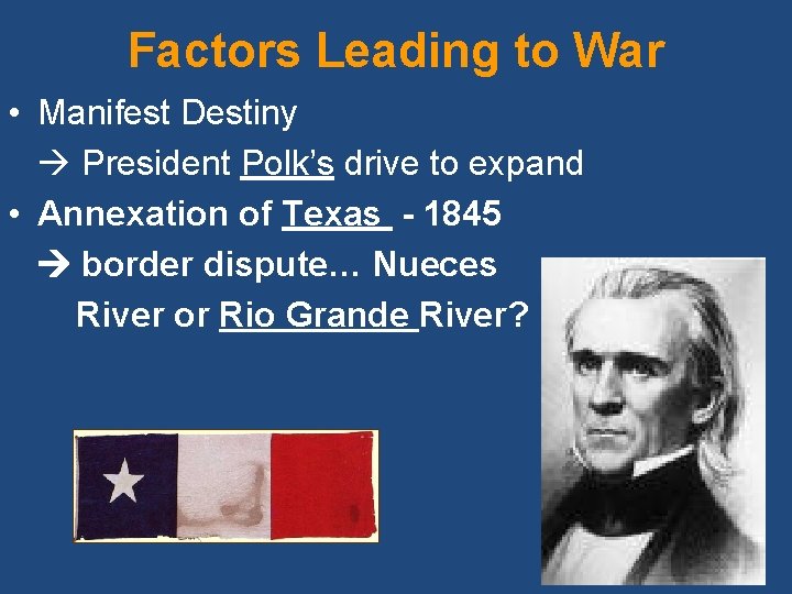 Factors Leading to War • Manifest Destiny President Polk’s drive to expand • Annexation