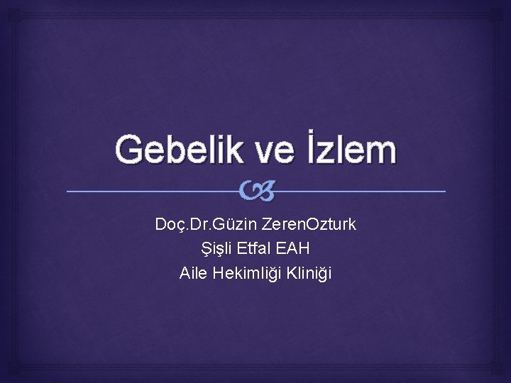 Gebelik ve İzlem Doç. Dr. Güzin Zeren. Ozturk Şişli Etfal EAH Aile Hekimliği Kliniği