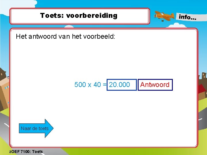 Toets: voorbereiding Het antwoord van het voorbeeld: 500 x 40 = 20. 000 Naar