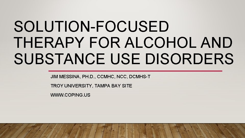 SOLUTION-FOCUSED THERAPY FOR ALCOHOL AND SUBSTANCE USE DISORDERS JIM MESSINA, PH. D. , CCMHC,