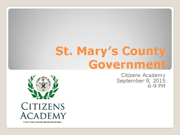 St. Mary’s County Government Citizens Academy September 8, 2015 6 -9 PM 