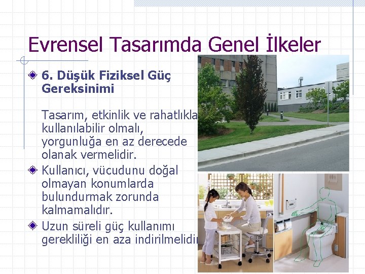 Evrensel Tasarımda Genel İlkeler 6. Düşük Fiziksel Güç Gereksinimi Tasarım, etkinlik ve rahatlıkla kullanılabilir