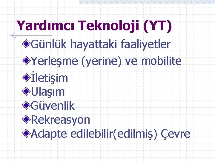 Yardımcı Teknoloji (YT) Günlük hayattaki faaliyetler Yerleşme (yerine) ve mobilite İletişim Ulaşım Güvenlik Rekreasyon