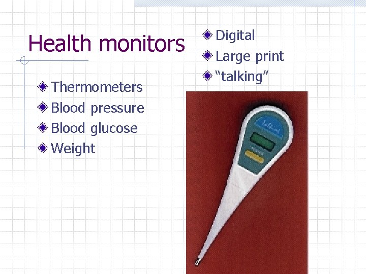 Health monitors Thermometers Blood pressure Blood glucose Weight Digital Large print “talking” 