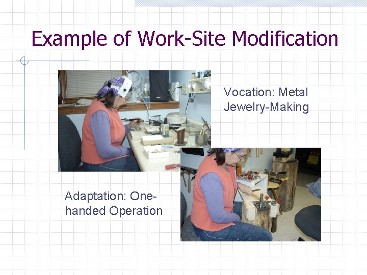 Example of Work-Site Modification Vocation: Metal Jewelry-Making Adaptation: Onehanded Operation 
