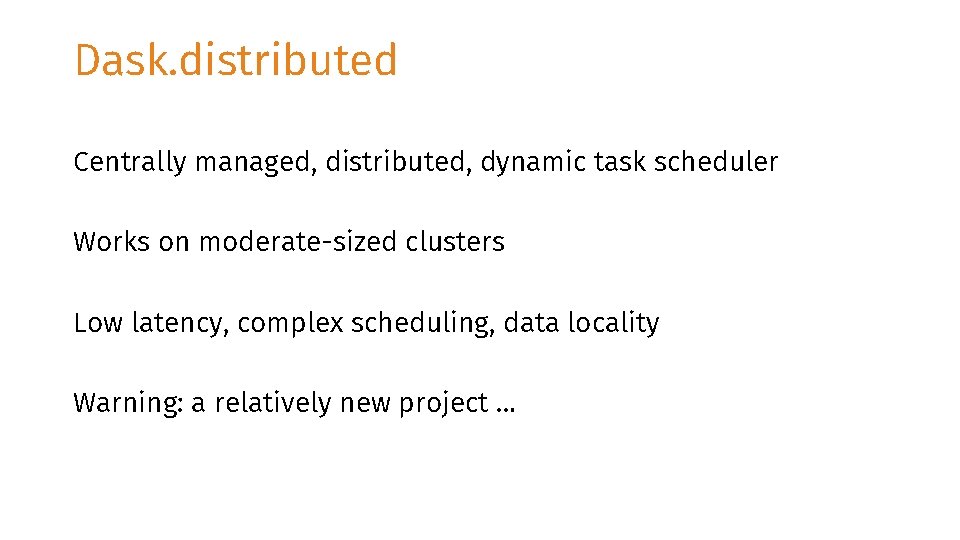 Dask. distributed Centrally managed, distributed, dynamic task scheduler Works on moderate-sized clusters Low latency,