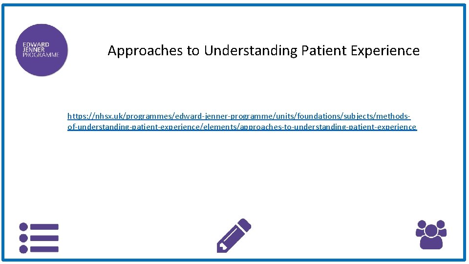 Approaches to Understanding Patient Experience https: //nhsx. uk/programmes/edward-jenner-programme/units/foundations/subjects/methodsof-understanding-patient-experience/elements/approaches-to-understanding-patient-experience 