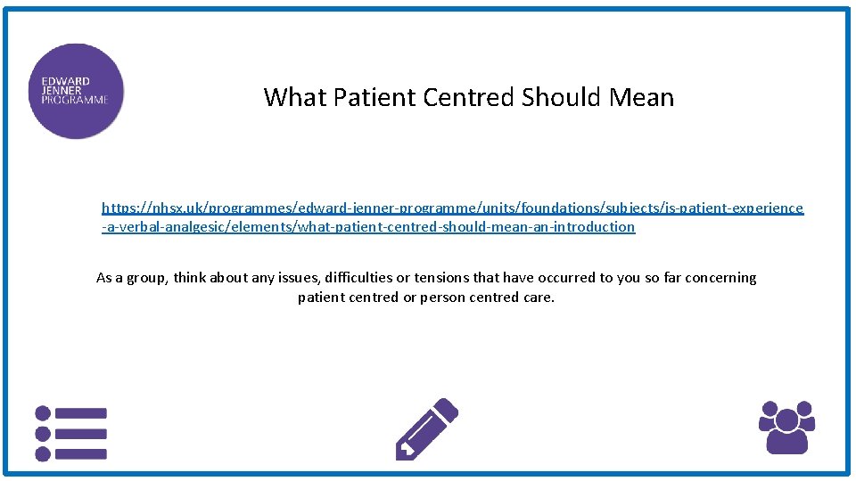 What Patient Centred Should Mean https: //nhsx. uk/programmes/edward-jenner-programme/units/foundations/subjects/is-patient-experience -a-verbal-analgesic/elements/what-patient-centred-should-mean-an-introduction As a group, think about