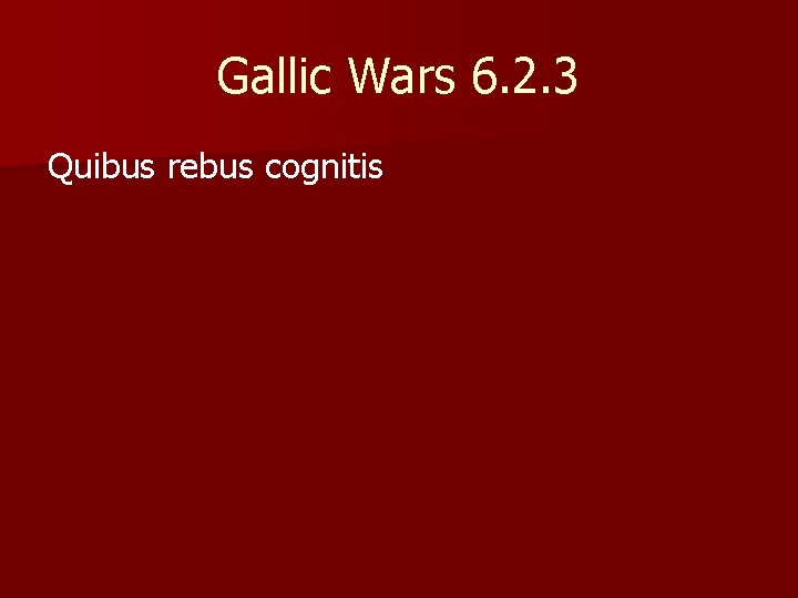 Gallic Wars 6. 2. 3 Quibus rebus cognitis 