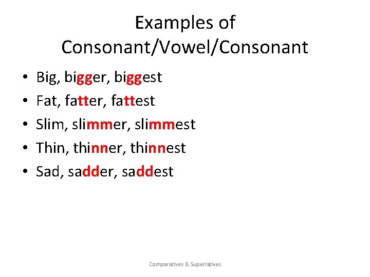 Examples of Consonant/Vowel/Consonant • • • Big, bigger, biggest Fat, fatter, fattest Slim, slimmer,