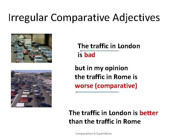 Irregular Comparative Adjectives The traffic in London is bad but in my opinion the