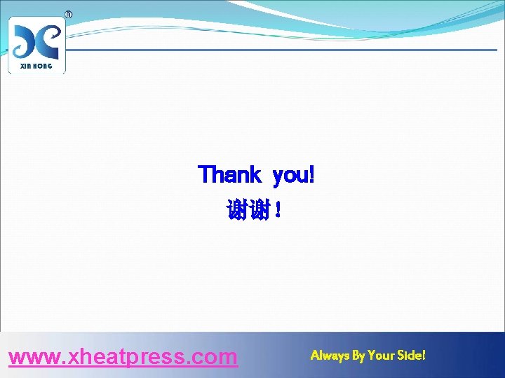 Thank you! 谢谢！ www. xheatpress. com Always By Your Side! 