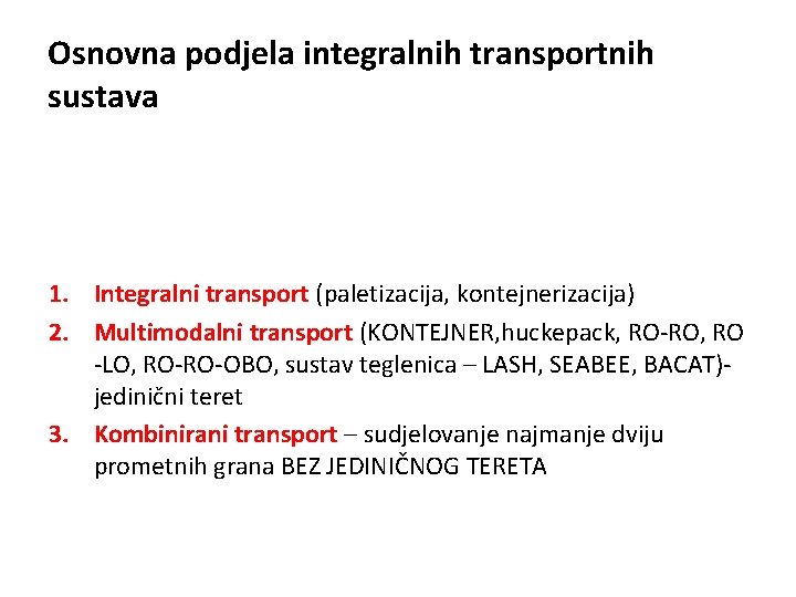 Osnovna podjela integralnih transportnih sustava 1. Integralni transport (paletizacija, kontejnerizacija) 2. Multimodalni transport (KONTEJNER,