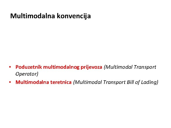 Multimodalna konvencija • Poduzetnik multimodalnog prijevoza (Multimodal Transport Operator) • Multimodalna teretnica (Multimodal Transport