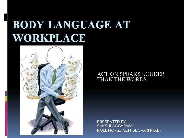 BODY LANGUAGE AT WORKPLACE ACTION SPEAKS LOUDER THAN THE WORDS PRESENTED BYSAKSHI AGGARWAL ROLL