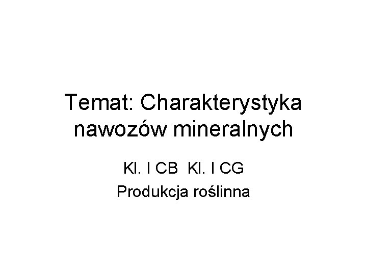 Temat: Charakterystyka nawozów mineralnych Kl. I CB Kl. I CG Produkcja roślinna 