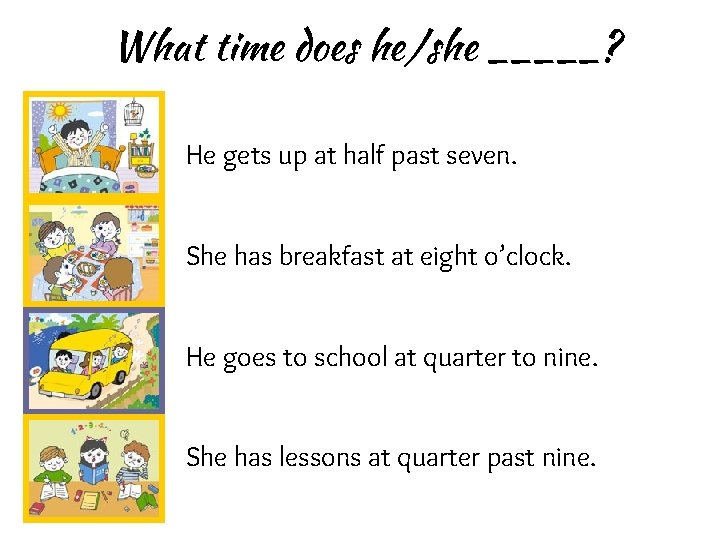 What time does he/she _____? He gets up at half past seven. She has
