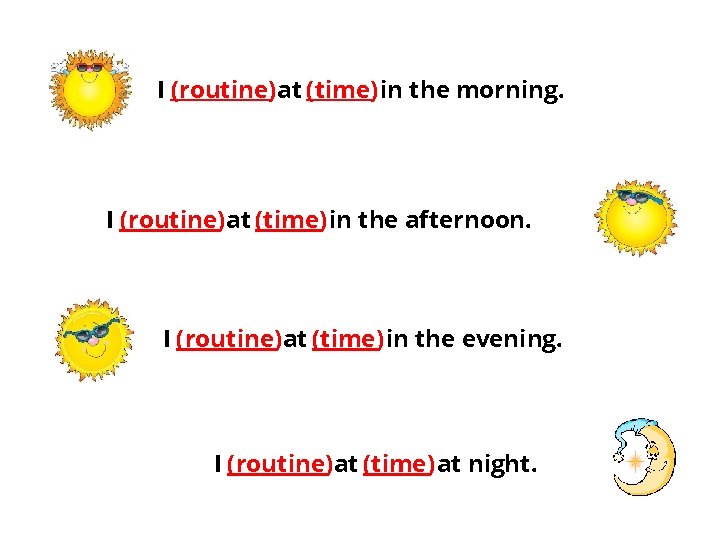 I (routine) at (time) in the morning. I (routine) at (time) in the afternoon.