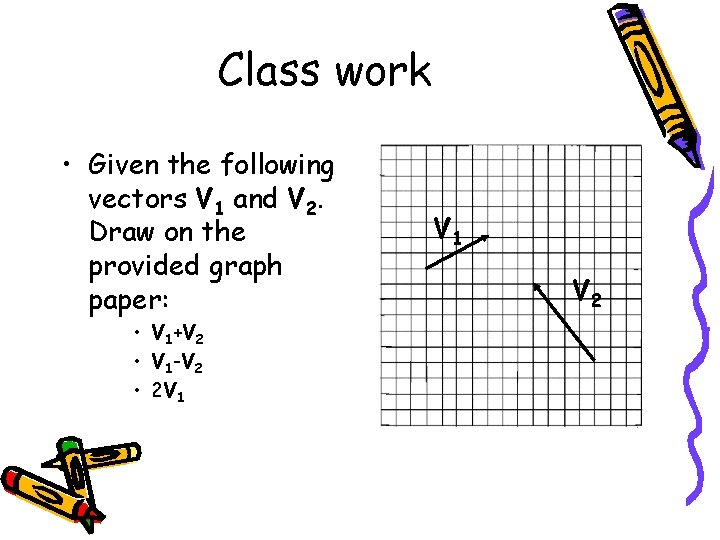 Class work • Given the following vectors V 1 and V 2. Draw on