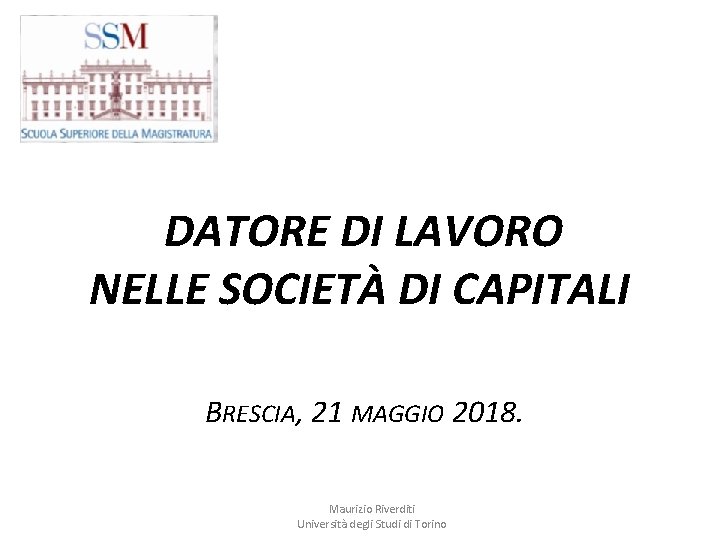 DATORE DI LAVORO NELLE SOCIETÀ DI CAPITALI BRESCIA, 21 MAGGIO 2018. Maurizio Riverditi Università