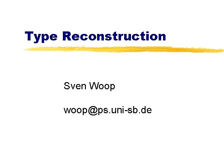 Type Reconstruction Sven Woop woop@ps. uni-sb. de 