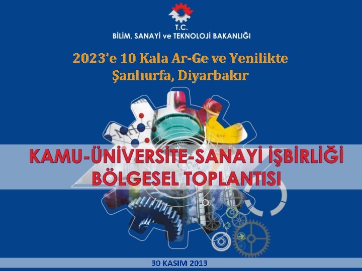 2023’e 10 Kala Ar-Ge ve Yenilikte Şanlıurfa, Diyarbakır 30 KASIM 2013 