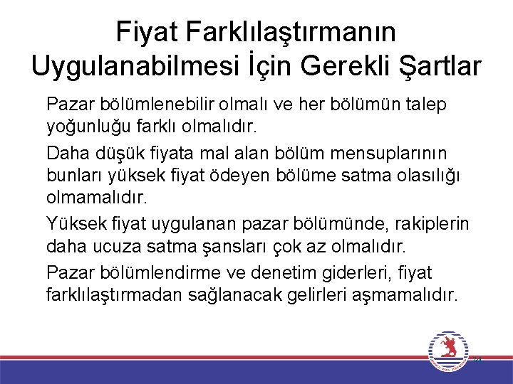 Fiyat Farklılaştırmanın Uygulanabilmesi İçin Gerekli Şartlar �Pazar bölümlenebilir olmalı ve her bölümün talep yoğunluğu