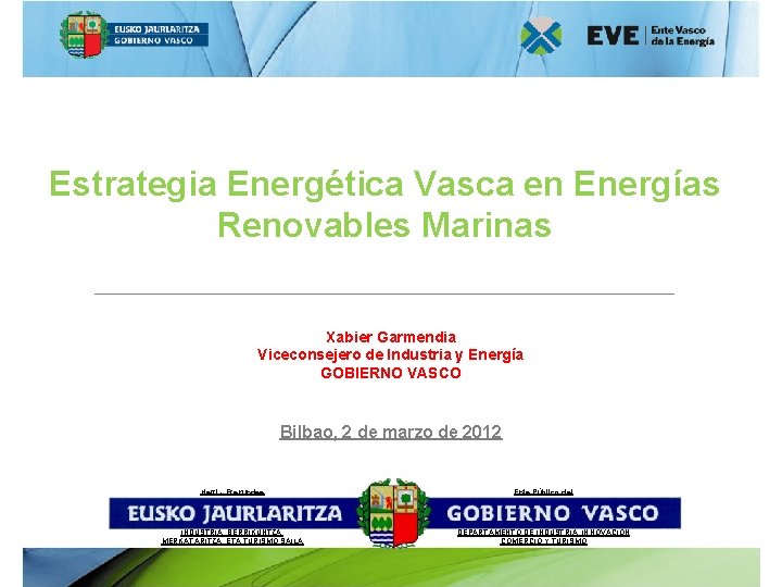Estrategia Energética Vasca en Energías Renovables Marinas Xabier Garmendia Viceconsejero de Industria y Energía
