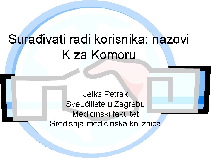 Surađivati radi korisnika: nazovi K za Komoru Jelka Petrak Sveučilište u Zagrebu Medicinski fakultet